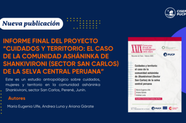 Compartimos el informe final del proyecto titulado “Cuidados y territorio: el caso de la comunidad asháninka de Shankivironi (Sector San Carlos) de la selva central peruana”, liderado por nuestra investigadora María Eugenia Ulfe